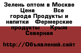 Зелень оптом в Москве. › Цена ­ 600 - Все города Продукты и напитки » Фермерские продукты   . Крым,Северная